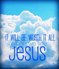 What is Christianity? The One Faith That Offers a Savior. The beautiful picture of clouds in the sky surrounding a statement of It will be worth it all whwn we see Jesus.