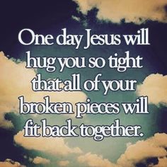 The picture in the sky stating one day Jesus will hug you so tight that all of your btoken pieces will fit back together. Jesus Christ, The Son of God, Reveals God's New Covenant in Christ